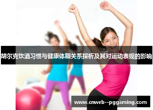 胡尔克饮酒习惯与健康体脂关系探析及其对运动表现的影响