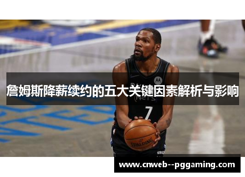 詹姆斯降薪续约的五大关键因素解析与影响