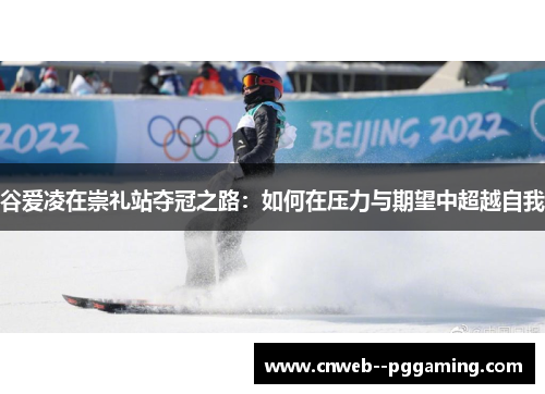 谷爱凌在崇礼站夺冠之路：如何在压力与期望中超越自我