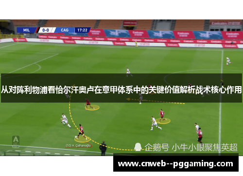 从对阵利物浦看恰尔汗奥卢在意甲体系中的关键价值解析战术核心作用