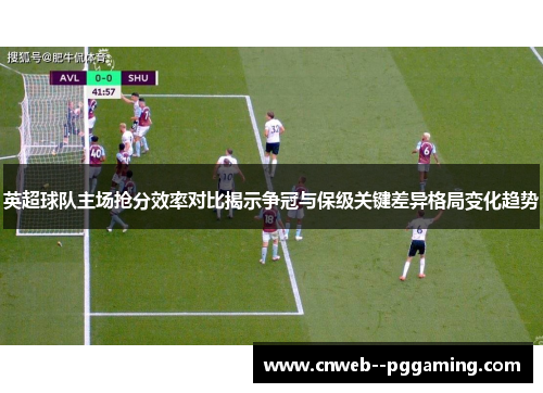 英超球队主场抢分效率对比揭示争冠与保级关键差异格局变化趋势
