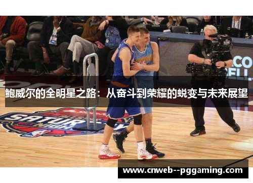 鲍威尔的全明星之路：从奋斗到荣耀的蜕变与未来展望