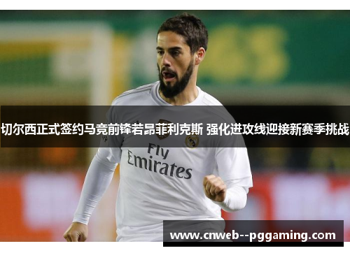 切尔西正式签约马竞前锋若昂菲利克斯 强化进攻线迎接新赛季挑战 切尔西正式签约马竞前锋若昂菲利克斯 强化进攻线迎接新赛季挑战