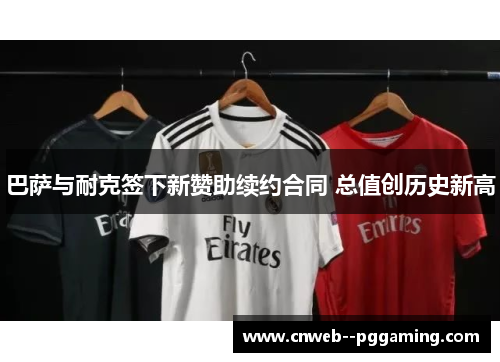 巴萨与耐克签下新赞助续约合同 总值创历史新高 巴萨与耐克签下新赞助续约合同 总值创历史新高