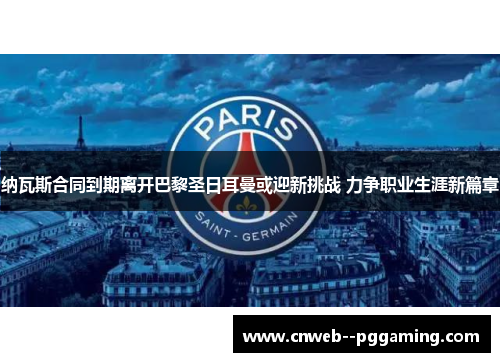 纳瓦斯合同到期离开巴黎圣日耳曼或迎新挑战 力争职业生涯新篇章