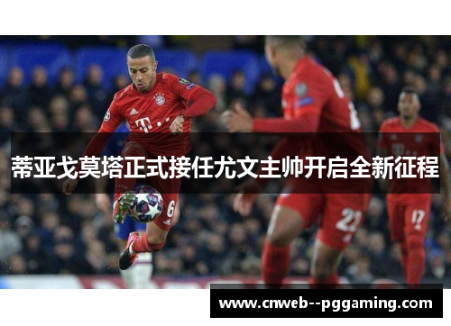 蒂亚戈莫塔正式接任尤文主帅开启全新征程 蒂亚戈莫塔正式接任尤文主帅开启全新征程