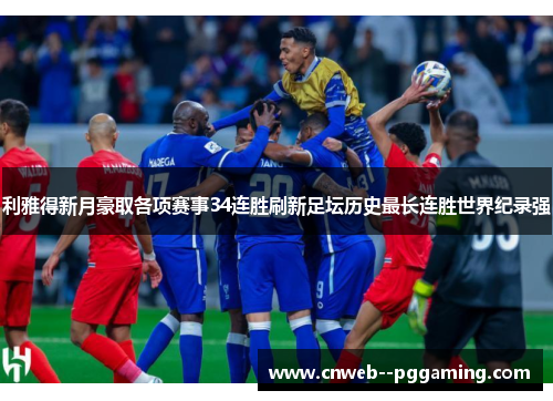 利雅得新月豪取各项赛事34连胜刷新足坛历史最长连胜世界纪录强 利雅得新月豪取各项赛事34连胜刷新足坛历史最长连胜世界纪录强