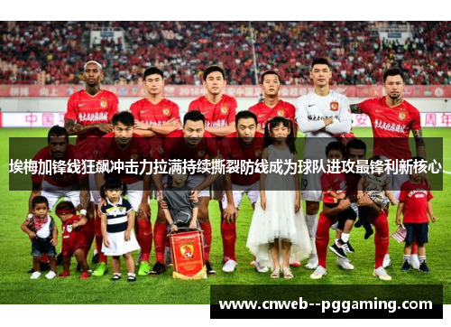 埃梅加锋线狂飙冲击力拉满持续撕裂防线成为球队进攻最锋利新核心 埃梅加锋线狂飙冲击力拉满持续撕裂防线成为球队进攻最锋利新核心