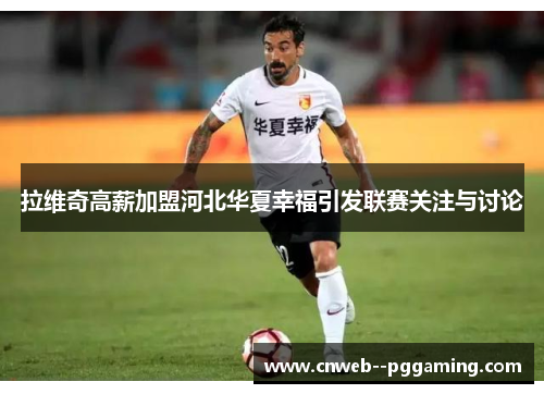 拉维奇高薪加盟河北华夏幸福引发联赛关注与讨论