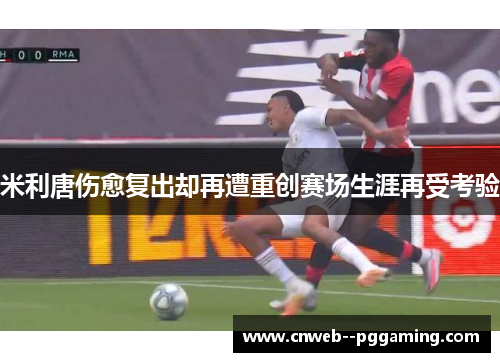米利唐伤愈复出却再遭重创赛场生涯再受考验
