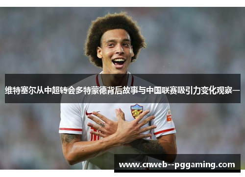 维特塞尔从中超转会多特蒙德背后故事与中国联赛吸引力变化观察一
