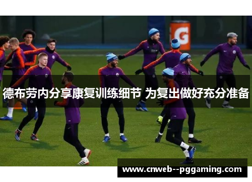 德布劳内分享康复训练细节 为复出做好充分准备