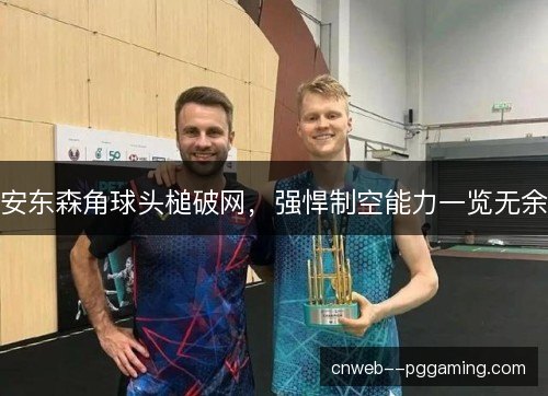安东森角球头槌破网，强悍制空能力一览无余