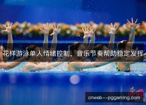 花样游泳单人情绪控制，音乐节奏帮助稳定发挥