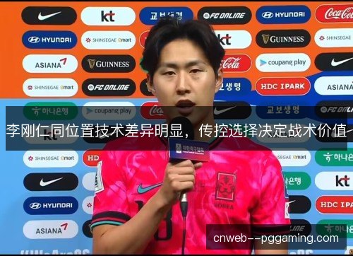 李刚仁同位置技术差异明显，传控选择决定战术价值