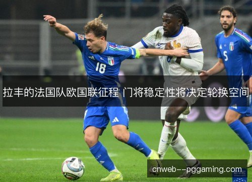 拉丰的法国队欧国联征程 门将稳定性将决定轮换空间 拉丰的法国队欧国联征程 门将稳定性将决定轮换空间