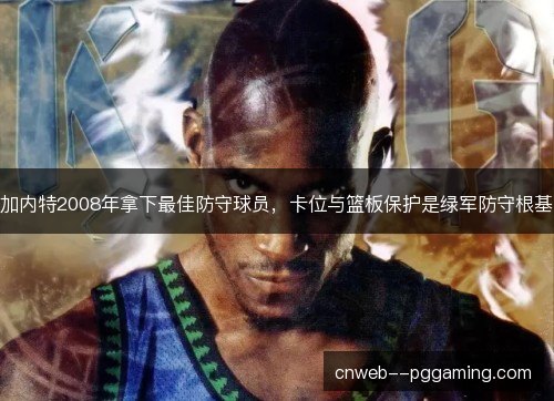 加内特2008年拿下最佳防守球员,卡位与篮板保护是绿军防守根基 加内特2008年拿下最佳防守球员,卡位与篮板保护是绿军防守根基